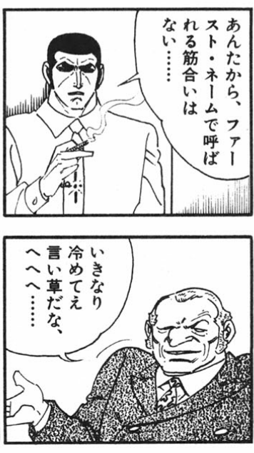 マンガのヒトコマでゴルゴ13が「あんたから、ファーストネームで呼ばれる筋合いはない…」と言い、次のコマで相手が「いきなりつめてえ言い草だな、へへへ…」と返す。