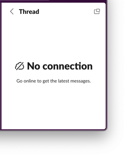 Screenshot of Slack aggressively mercilessly insisting
=>

Thread

No connection

Go online to get the latest messages