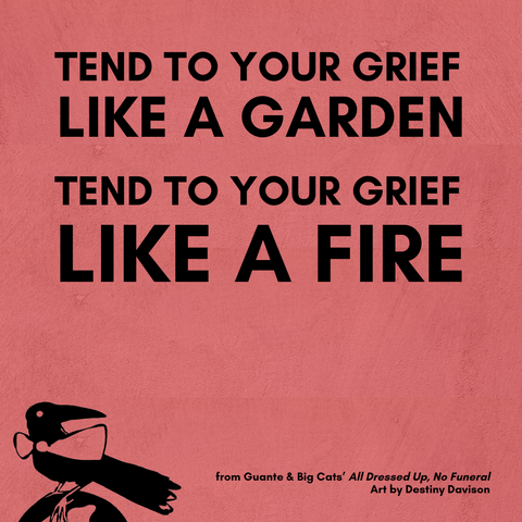 TEND TO YOUR GRIEF LIKE A GARDEN TEND TO YOUR GRIEF LIKE A FIRE 